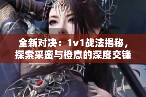 全新对决：1v1战法揭秘，探索采蜜与橙意的深度交锋