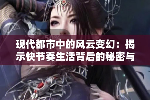 现代都市中的风云变幻：揭示快节奏生活背后的秘密与挑战