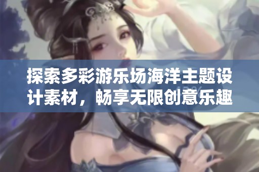 探索多彩游乐场海洋主题设计素材，畅享无限创意乐趣